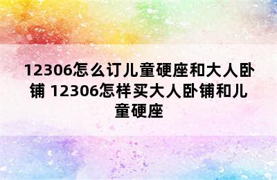 12306怎么订儿童硬座和大人卧铺 12306怎样买大人卧铺和儿童硬座